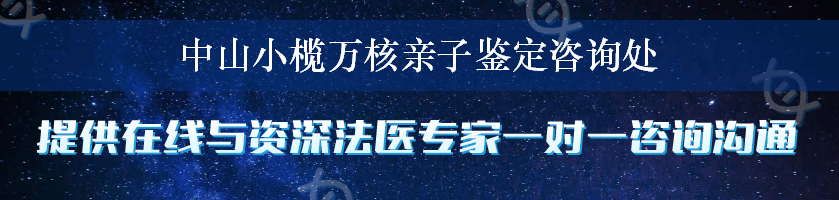 中山小榄万核亲子鉴定咨询处